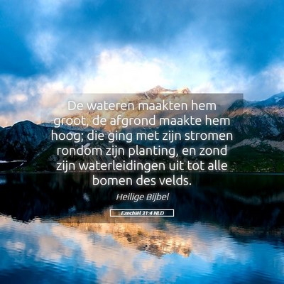 Picture 05 - Ezechiël 31:4 NLD - De wateren maakten hem groot, de afgrond maakte - Bible Verse Picture