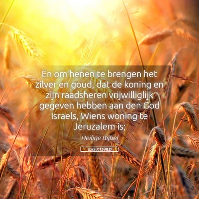Picture 05 - Ezra 7:15 NLD - En om henen te brengen het zilver en goud, dat de - Bible Verse Picture