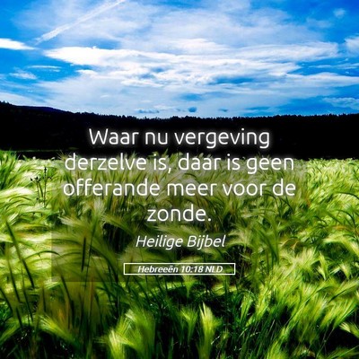 Picture 05 - Hebreeën 10:18 NLD - Waar nu vergeving derzelve is, daar is geen - Bible Verse Picture