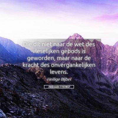 Picture 05 - Hebreeën 7:16 NLD - Die dit niet naar de wet des vleselijken gebods - Bible Verse Picture