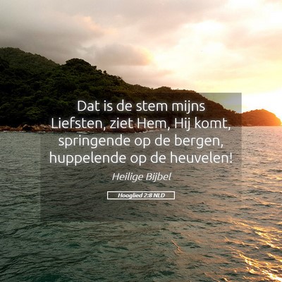 Picture 05 - Hooglied 2:8 NLD - Dat is de stem mijns Liefsten, ziet Hem, Hij - Bible Verse Picture