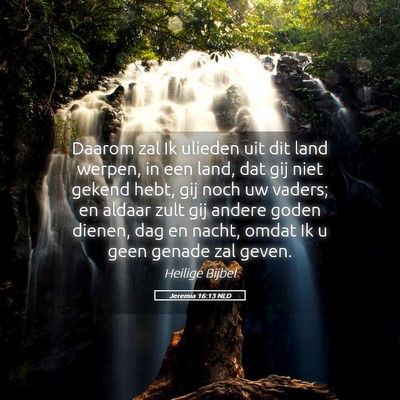 Picture 05 - Jeremia 16:13 NLD - Daarom zal Ik ulieden uit dit land werpen, in een - Bible Verse Picture