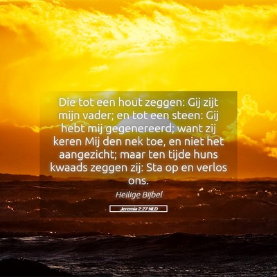 Picture 05 - Jeremia 2:27 NLD - Die tot een hout zeggen: Gij zijt mijn vader; en - Bible Verse Picture