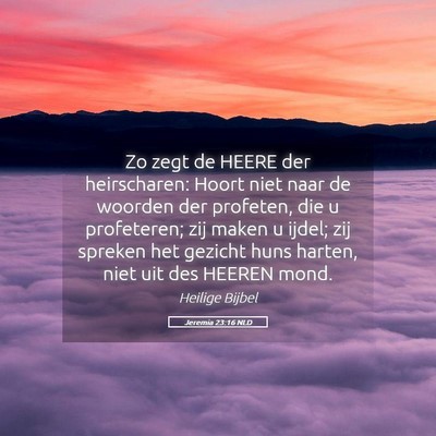 Picture 05 - Jeremia 23:16 NLD - Zo zegt de HEERE der heirscharen: Hoort niet naar - Bible Verse Picture