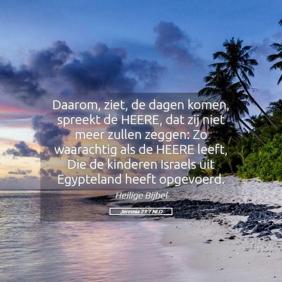 Picture 05 - Jeremia 23:7 NLD - Daarom, ziet, de dagen komen, spreekt de HEERE, - Bible Verse Picture