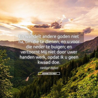 Picture 05 - Jeremia 25:6 NLD - En wandelt andere goden niet na, om die te - Bible Verse Picture