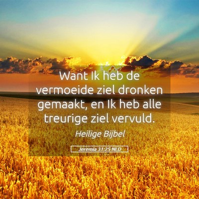 Picture 05 - Jeremia 31:25 NLD - Want Ik heb de vermoeide ziel dronken gemaakt, en - Bible Verse Picture