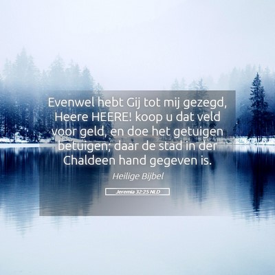 Picture 05 - Jeremia 32:25 NLD - Evenwel hebt Gij tot mij gezegd, Heere HEERE! - Bible Verse Picture