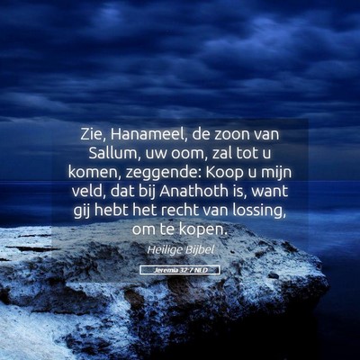 Picture 05 - Jeremia 32:7 NLD - Zie, Hanameel, de zoon van Sallum, uw oom, zal - Bible Verse Picture