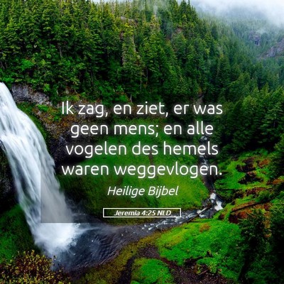 Picture 05 - Jeremia 4:25 NLD - Ik zag, en ziet, er was geen mens; en alle - Bible Verse Picture