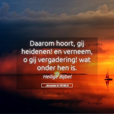 Picture 05 - Jeremia 6:18 NLD - Daarom hoort, gij heidenen! en verneem, o gij - Bible Verse Picture