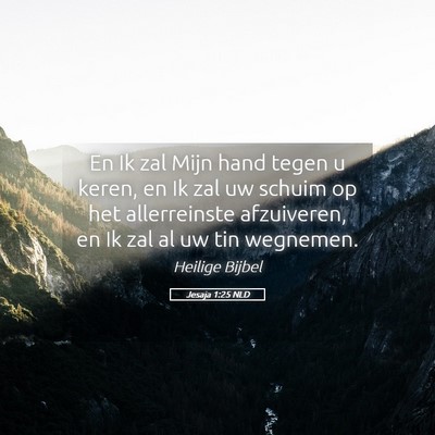 Picture 05 - Jesaja 1:25 NLD - En Ik zal Mijn hand tegen u keren, en Ik zal uw - Bible Verse Picture