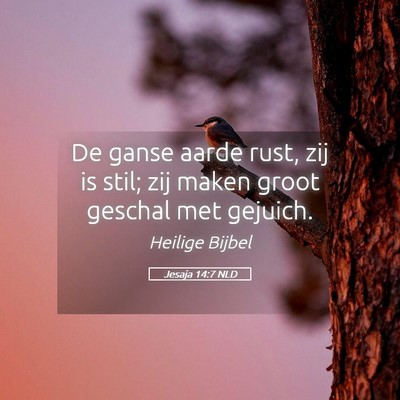 Picture 05 - Jesaja 14:7 NLD - De ganse aarde rust, zij is stil; zij maken groot - Bible Verse Picture