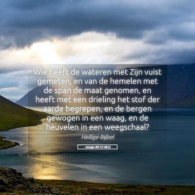 Picture 05 - Jesaja 40:12 NLD - Wie heeft de wateren met Zijn vuist gemeten, en - Bible Verse Picture