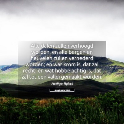 Picture 05 - Jesaja 40:4 NLD - Alle dalen zullen verhoogd worden, en alle bergen - Bible Verse Picture