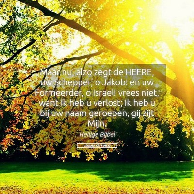 Picture 05 - Jesaja 43:1 NLD - Maar nu, alzo zegt de HEERE, uw Schepper, o - Bible Verse Picture