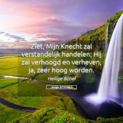 Picture 05 - Jesaja 52:13 NLD - Ziet, Mijn Knecht zal verstandelijk handelen; Hij - Bible Verse Picture