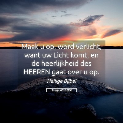 Picture 05 - Jesaja 60:1 NLD - Maak u op, word verlicht, want uw Licht komt, en - Bible Verse Picture