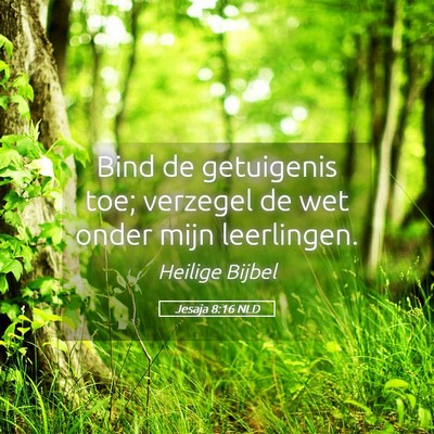 Picture 05 - Jesaja 8:16 NLD - Bind de getuigenis toe; verzegel de wet onder - Bible Verse Picture