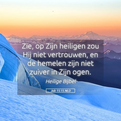 Picture 05 - Job 15:15 NLD - Zie, op Zijn heiligen zou Hij niet vertrouwen, en - Bible Verse Picture