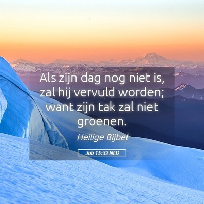 Picture 05 - Job 15:32 NLD - Als zijn dag nog niet is, zal hij vervuld worden; - Bible Verse Picture