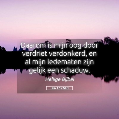 Picture 05 - Job 17:7 NLD - Daarom is mijn oog door verdriet verdonkerd, en - Bible Verse Picture