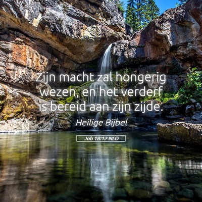 Picture 05 - Job 18:12 NLD - Zijn macht zal hongerig wezen, en het verderf is - Bible Verse Picture