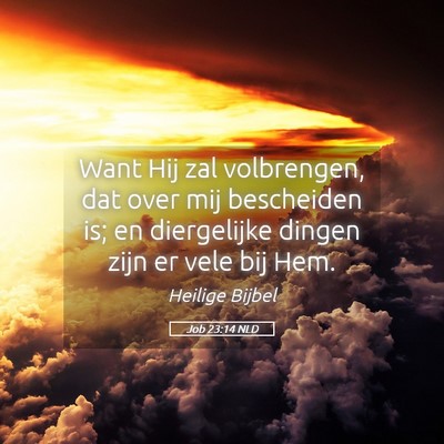 Picture 05 - Job 23:14 NLD - Want Hij zal volbrengen, dat over mij bescheiden - Bible Verse Picture