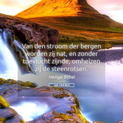 Picture 05 - Job 24:8 NLD - Van den stroom der bergen worden zij nat, en - Bible Verse Picture