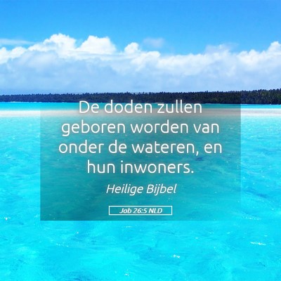 Picture 05 - Job 26:5 NLD - De doden zullen geboren worden van onder de - Bible Verse Picture