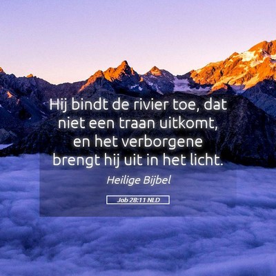 Picture 05 - Job 28:11 NLD - Hij bindt de rivier toe, dat niet een traan - Bible Verse Picture