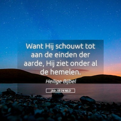 Picture 05 - Job 28:24 NLD - Want Hij schouwt tot aan de einden der aarde, Hij - Bible Verse Picture