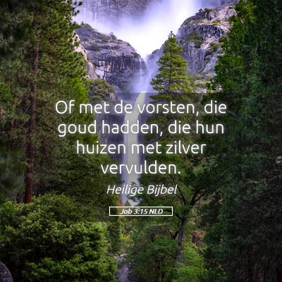 Picture 05 - Job 3:15 NLD - Of met de vorsten, die goud hadden, die hun - Bible Verse Picture