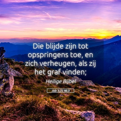 Picture 05 - Job 3:22 NLD - Die blijde zijn tot opspringens toe, en zich - Bible Verse Picture