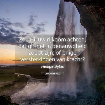 Picture 05 - Job 36:19 NLD - Zou Hij uw rijkdom achten, dat gij niet in - Bible Verse Picture