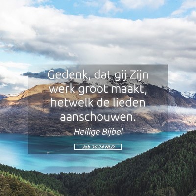 Picture 05 - Job 36:24 NLD - Gedenk, dat gij Zijn werk groot maakt, hetwelk de - Bible Verse Picture