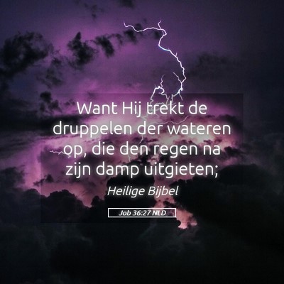 Picture 05 - Job 36:27 NLD - Want Hij trekt de druppelen der wateren op, die - Bible Verse Picture