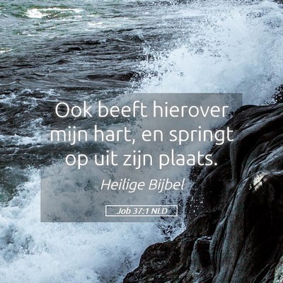 Picture 05 - Job 37:1 NLD - Ook beeft hierover mijn hart, en springt op uit - Bible Verse Picture