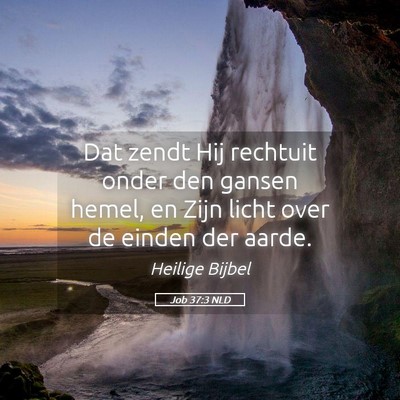 Picture 05 - Job 37:3 NLD - Dat zendt Hij rechtuit onder den gansen hemel, en - Bible Verse Picture