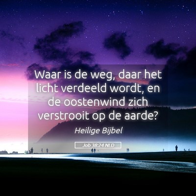 Picture 05 - Job 38:24 NLD - Waar is de weg, daar het licht verdeeld wordt, en - Bible Verse Picture