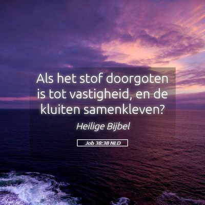 Picture 05 - Job 38:38 NLD - Als het stof doorgoten is tot vastigheid, en de - Bible Verse Picture