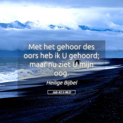 Picture 05 - Job 42:5 NLD - Met het gehoor des oors heb ik U gehoord; maar nu - Bible Verse Picture