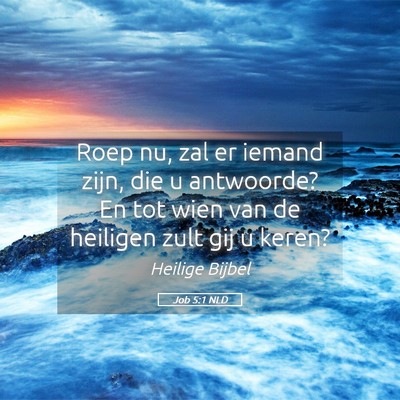 Picture 05 - Job 5:1 NLD - Roep nu, zal er iemand zijn, die u antwoorde? En - Bible Verse Picture
