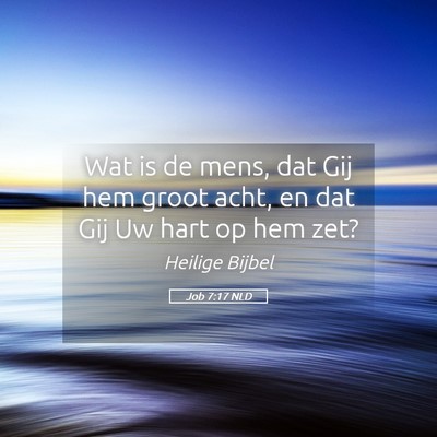 Picture 05 - Job 7:17 NLD - Wat is de mens, dat Gij hem groot acht, en dat - Bible Verse Picture