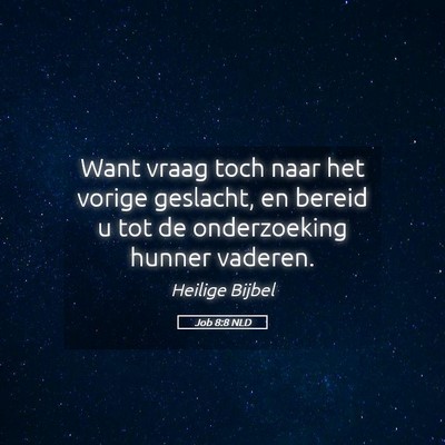 Picture 05 - Job 8:8 NLD - Want vraag toch naar het vorige geslacht, en - Bible Verse Picture