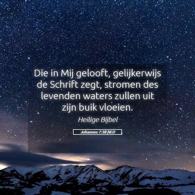 Picture 05 - Johannes 7:38 NLD - Die in Mij gelooft, gelijkerwijs de Schrift zegt, - Bible Verse Picture