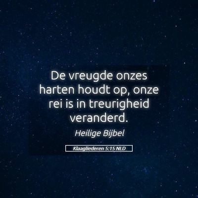 Picture 05 - Klaagliederen 5:15 NLD - De vreugde onzes harten houdt op, onze rei is in - Bible Verse Picture