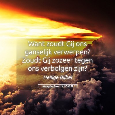 Picture 05 - Klaagliederen 5:22 NLD - Want zoudt Gij ons ganselijk verwerpen? Zoudt Gij - Bible Verse Picture