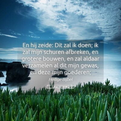 Picture 05 - Lukas 12:18 NLD - En hij zeide: Dit zal ik doen; ik zal mijn - Bible Verse Picture