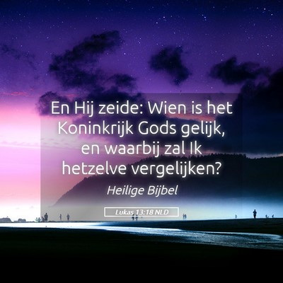 Picture 05 - Lukas 13:18 NLD - En Hij zeide: Wien is het Koninkrijk Gods gelijk, - Bible Verse Picture